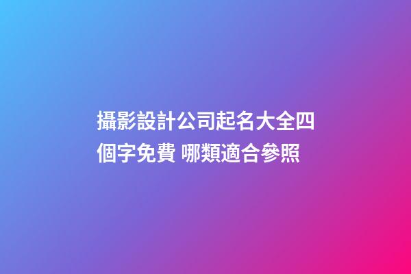 攝影設計公司起名大全四個字免費 哪類適合參照-第1張-公司起名-玄機派